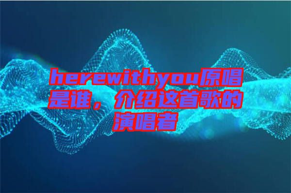 herewithyou原唱是誰，介紹這首歌的演唱者