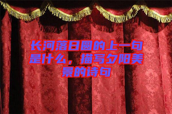 長(zhǎng)河落日?qǐng)A的上一句是什么，描寫夕陽美景的詩句
