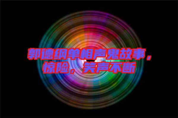郭德綱單相聲鬼故事，驚險，笑聲不斷