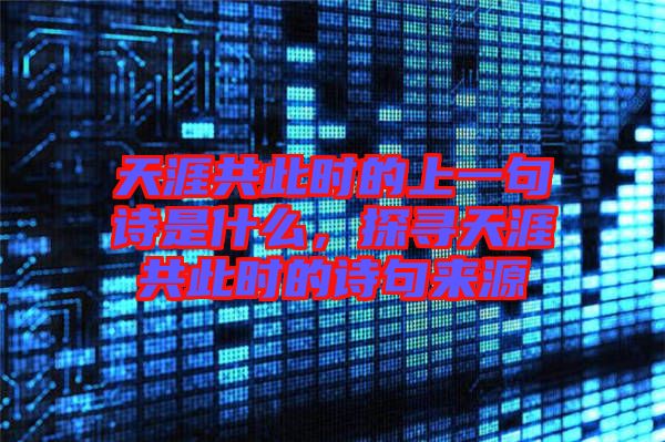 天涯共此時(shí)的上一句詩(shī)是什么，探尋天涯共此時(shí)的詩(shī)句來(lái)源