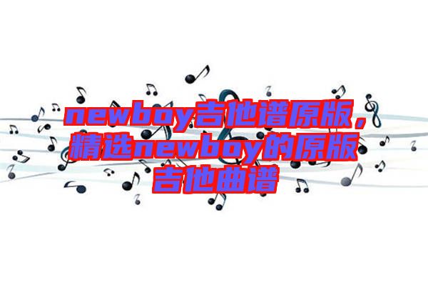 newboy吉他譜原版，精選newboy的原版吉他曲譜