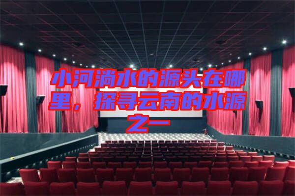 小河淌水的源頭在哪里，探尋云南的水源之一