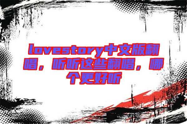 lovestory中文版翻唱，聽聽這些翻唱，哪個更好聽