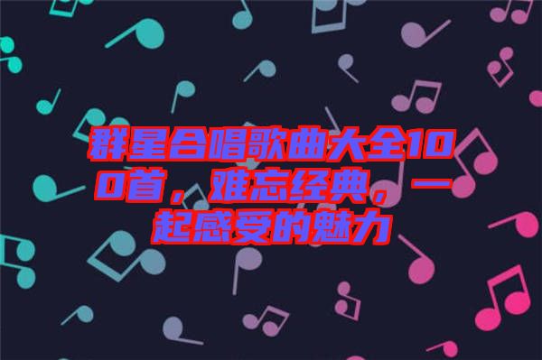 群星合唱歌曲大全100首，難忘經(jīng)典，一起感受的魅力