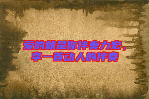 愛的就是你伴奏力宏，享一首動人的伴奏