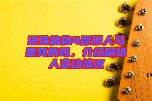 還珠格格4原班人馬是真的嗎，介紹劇組人變動情況