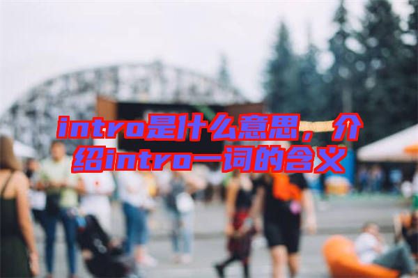 intro是什么意思，介紹intro一詞的含義