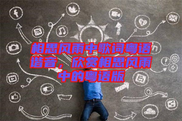 相思風(fēng)雨中歌詞粵語(yǔ)諧音，欣賞相思風(fēng)雨中的粵語(yǔ)版