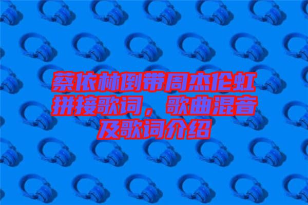 蔡依林倒帶周杰倫虹拼接歌詞，歌曲混音及歌詞介紹