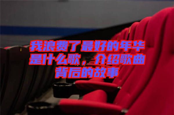 我浪費(fèi)了最好的年華是什么歌，介紹歌曲背后的故事
