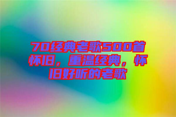 70經(jīng)典老歌500首懷舊，重溫經(jīng)典，懷舊好聽的老歌