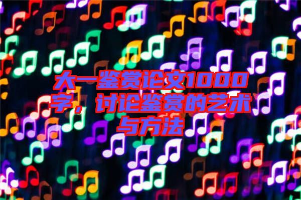 大一鑒賞論文1000字，討論鑒賞的藝術與方法