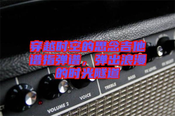 穿越時空的思念吉他譜指彈譜，彈出浪漫的時光隧道