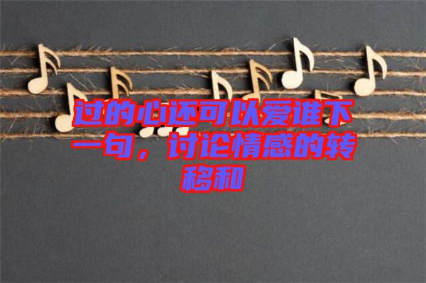 過的心還可以愛誰下一句，討論情感的轉移和