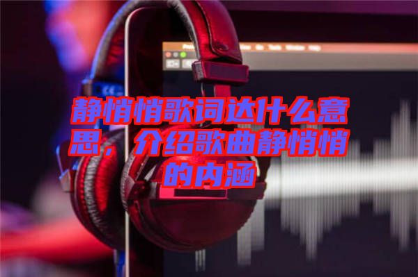 靜悄悄歌詞達(dá)什么意思，介紹歌曲靜悄悄的內(nèi)涵