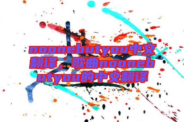 noonebutyou中文翻譯，歌曲noonebutyou的中文翻譯