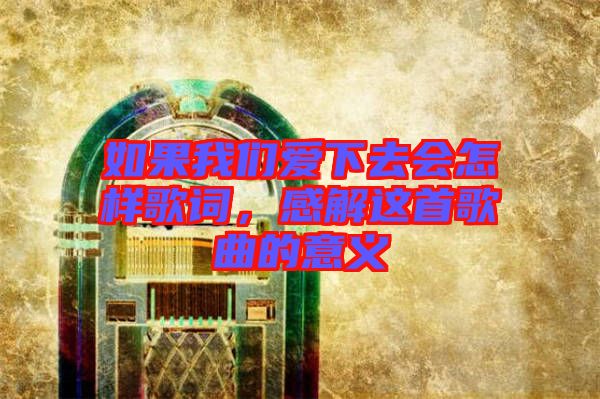 如果我們愛下去會怎樣歌詞，感解這首歌曲的意義