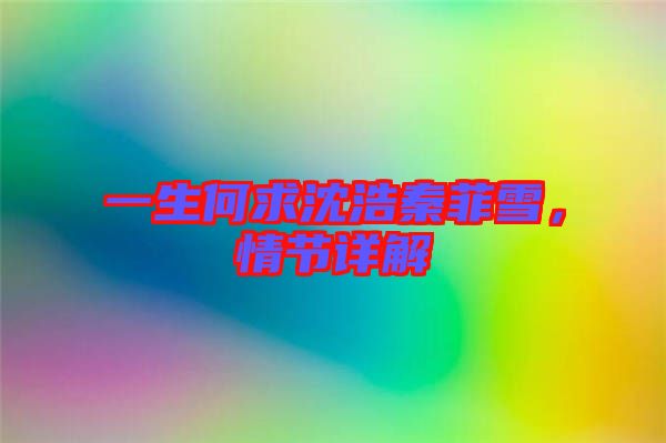 一生何求沈浩秦菲雪，情節(jié)詳解
