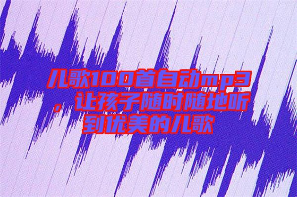 兒歌100首自動mp3，讓孩子隨時隨地聽到優(yōu)美的兒歌