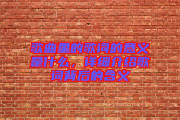 歌曲里的歌詞的意義是什么，詳細(xì)介紹歌詞背后的含義