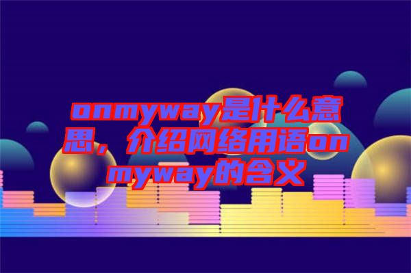 onmyway是什么意思，介紹網(wǎng)絡(luò)用語onmyway的含義