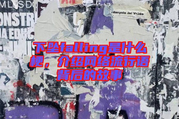 下墜falling是什么梗，介紹網(wǎng)絡(luò)流行語背后的故事