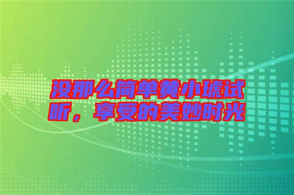 沒那么簡單黃小琥試聽，享受的美妙時光