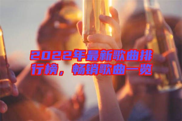 2022年最新歌曲排行榜，暢銷(xiāo)歌曲一覽