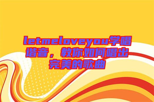 letmeloveyou學(xué)唱諧音，教你如何唱出完美的歌曲