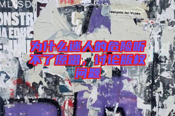 為什么迷人的危險(xiǎn)聽(tīng)不了原唱，討論版權(quán)問(wèn)題