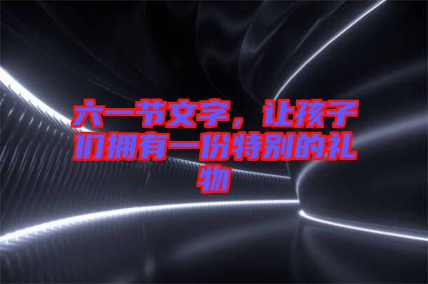 六一節(jié)文字，讓孩子們擁有一份特別的禮物