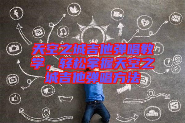 天空之城吉他彈唱教學，輕松掌握天空之城吉他彈唱方法