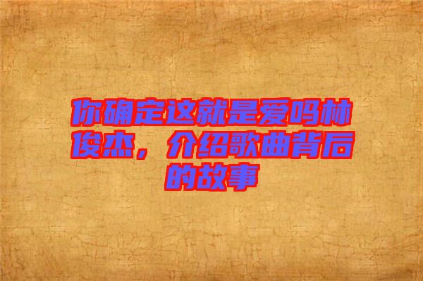 你確定這就是愛嗎林俊杰，介紹歌曲背后的故事