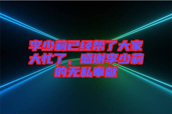 李少莉已經(jīng)幫了大家大忙了，感謝李少莉的無私奉獻