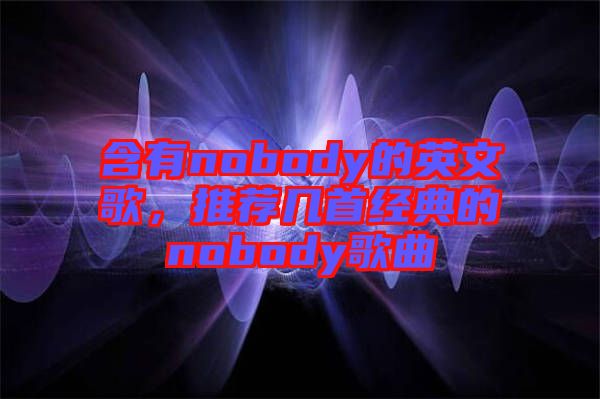 含有nobody的英文歌，推薦幾首經(jīng)典的nobody歌曲