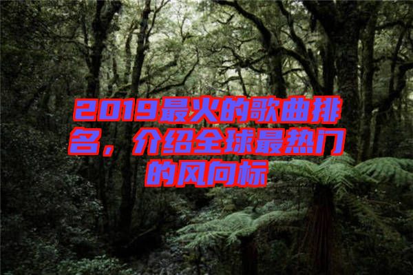 2019最火的歌曲排名，介紹全球最熱門(mén)的風(fēng)向標(biāo)