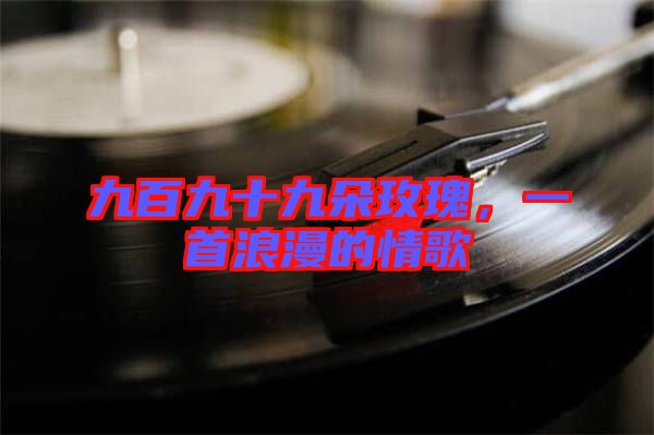 九百九十九朵玫瑰，一首浪漫的情歌