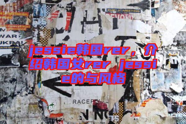 jessie韓國rer，介紹韓國女rer jessie的與風格