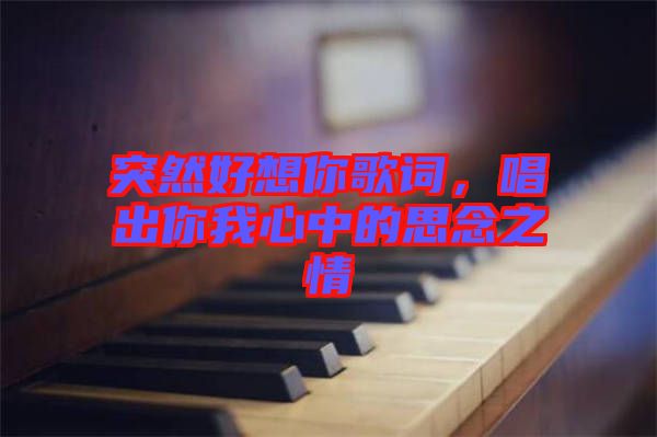 突然好想你歌詞，唱出你我心中的思念之情