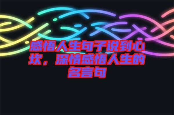 感悟人生句子說到心坎，深情感悟人生的名言句