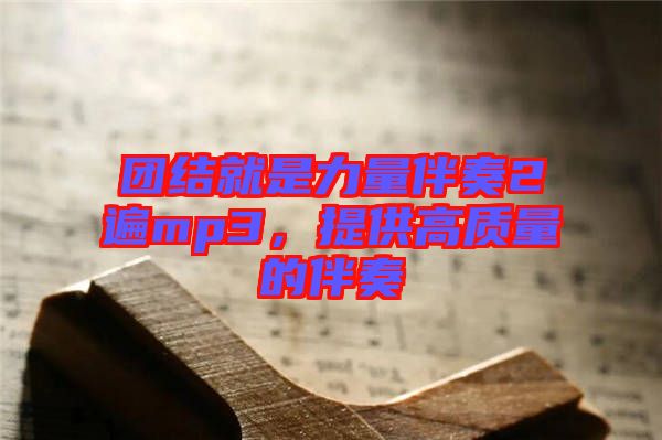 團(tuán)結(jié)就是力量伴奏2遍mp3，提供高質(zhì)量的伴奏