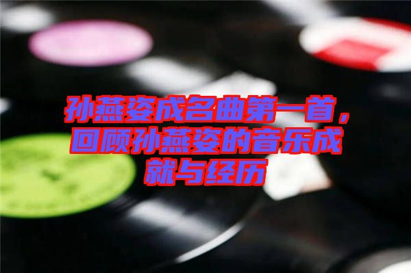 孫燕姿成名曲第一首，回顧孫燕姿的音樂成就與經(jīng)歷
