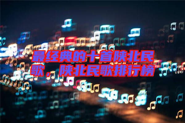 最經(jīng)典的十首陜北民歌，陜北民歌排行榜
