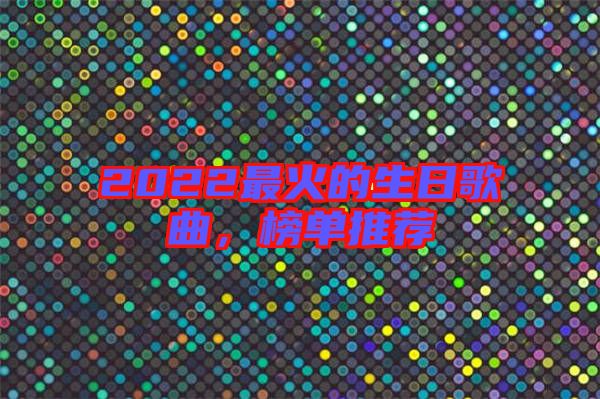 2022最火的生日歌曲，榜單推薦