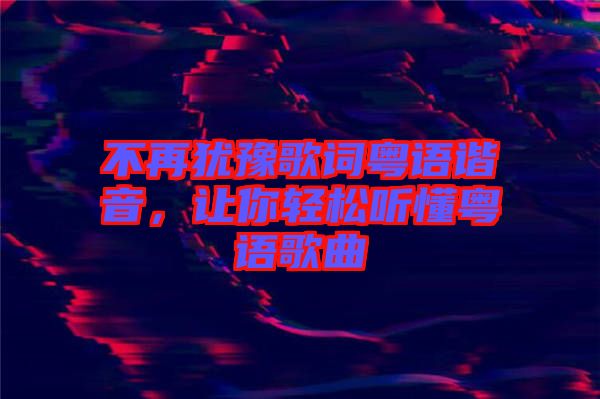 不再猶豫歌詞粵語諧音，讓你輕松聽懂粵語歌曲
