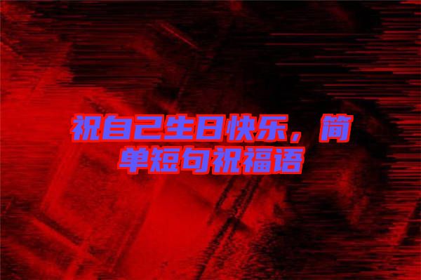 祝自己生日快樂(lè)，簡(jiǎn)單短句祝福語(yǔ)