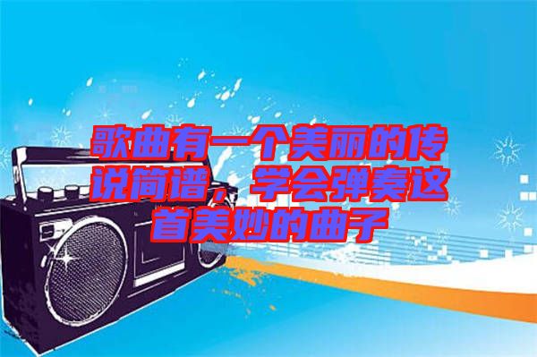 歌曲有一個美麗的傳說簡譜，學會彈奏這首美妙的曲子