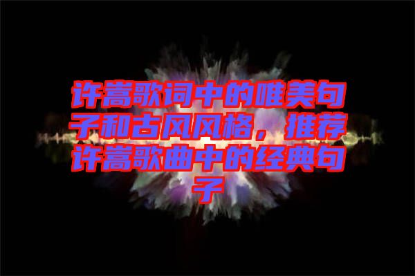 許嵩歌詞中的唯美句子和古風風格，推薦許嵩歌曲中的經(jīng)典句子