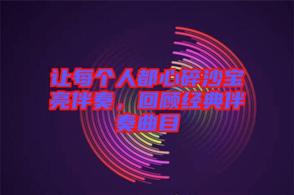 讓每個(gè)人都心碎沙寶亮伴奏，回顧經(jīng)典伴奏曲目