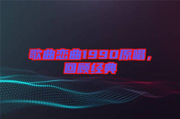 歌曲戀曲1990原唱，回顧經(jīng)典